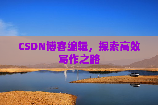 CSDN博客编辑，探索高效写作之路